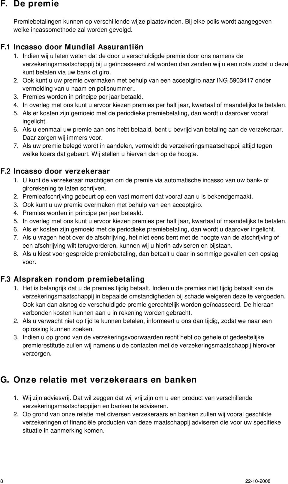 of giro. 2. Ook kunt u uw premie overmaken met behulp van een acceptgiro naar ING 5903417 onder vermelding van u naam en polisnummer.. 3. Premies worden in principe per jaar betaald. 4.