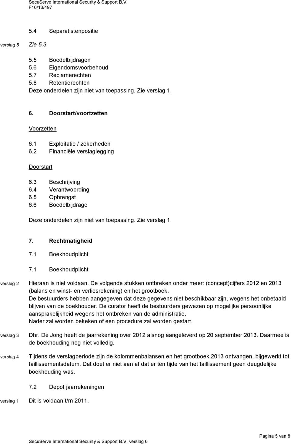 6 Boedelbijdrage Deze onderdelen zijn niet van toepassing. Zie. 7. Rechtmatigheid 7.1 Boekhoudplicht 7.1 Boekhoudplicht Hieraan is niet voldaan.