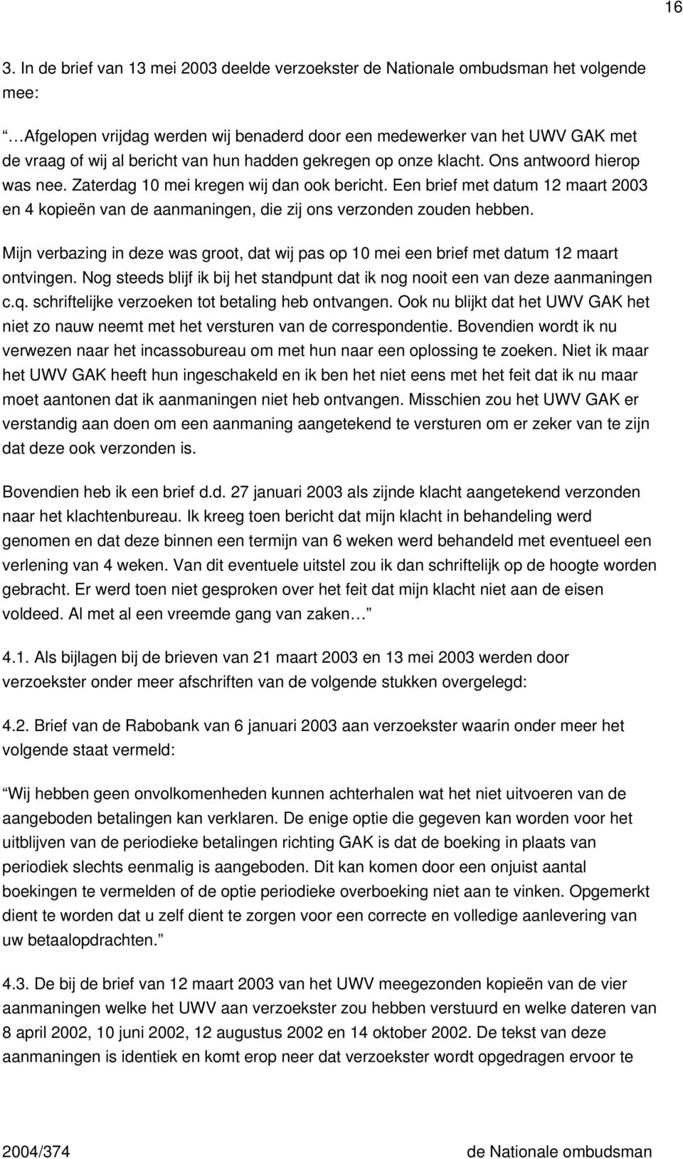 Een brief met datum 12 maart 2003 en 4 kopieën van de aanmaningen, die zij ons verzonden zouden hebben. Mijn verbazing in deze was groot, dat wij pas op 10 mei een brief met datum 12 maart ontvingen.