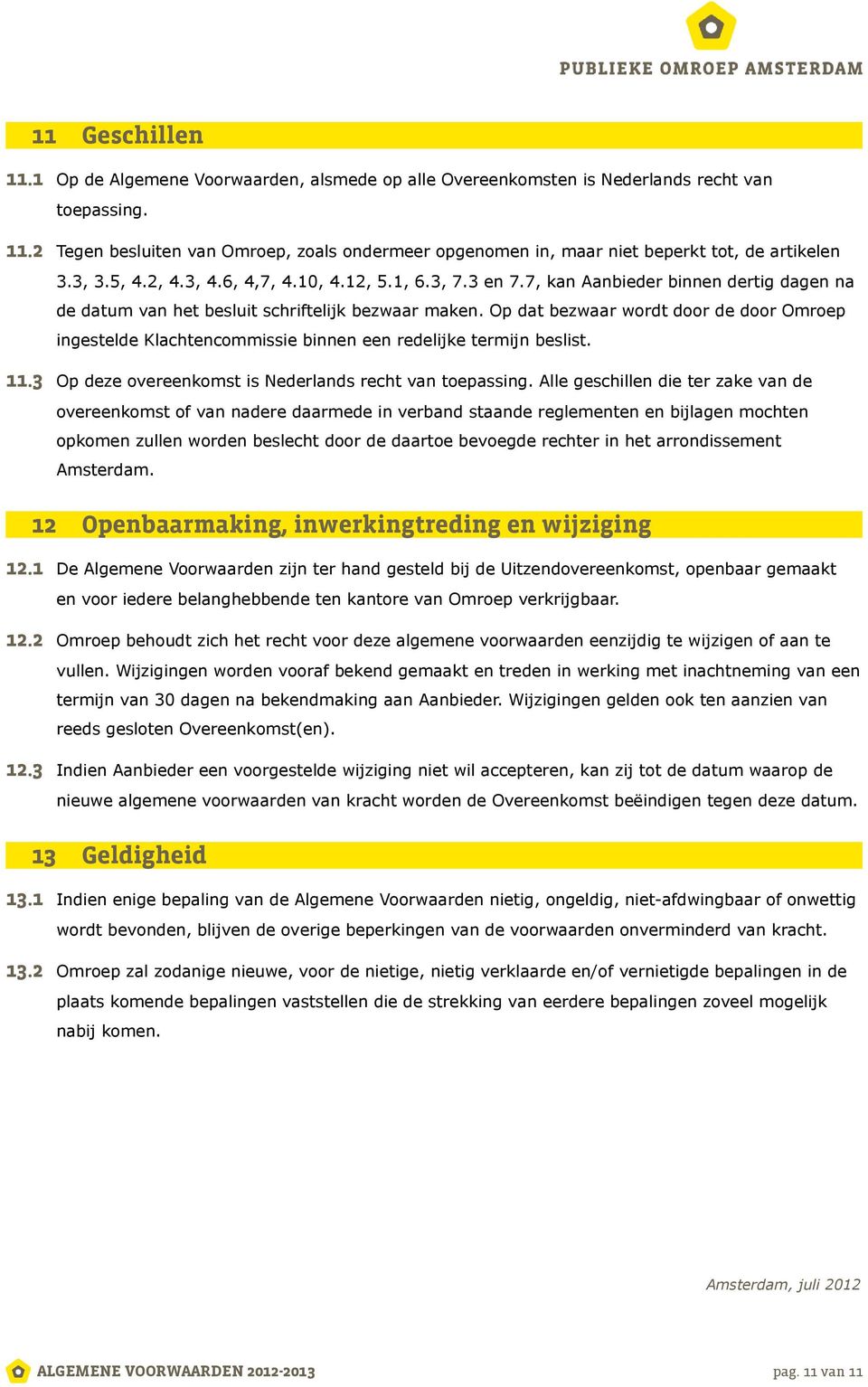 Op dat bezwaar wordt door de door Omroep ingestelde Klachtencommissie binnen een redelijke termijn beslist. 11.3 Op deze overeenkomst is Nederlands recht van toepassing.