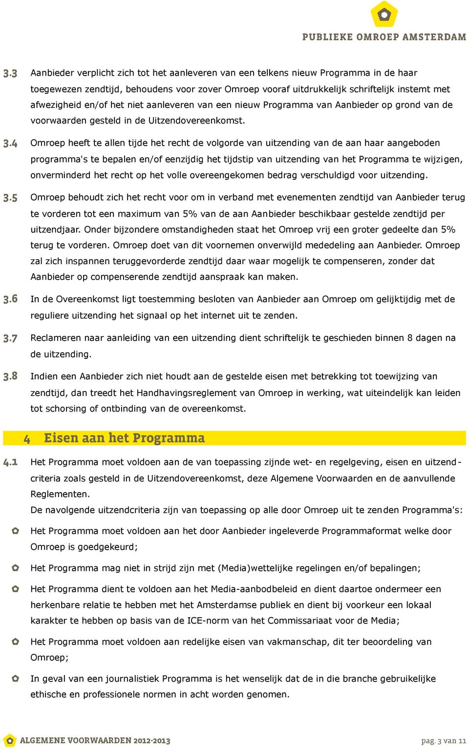 4 Omroep heeft te allen tijde het recht de volgorde van uitzending van de aan haar aangeboden programma's te bepalen en/of eenzijdig het tijdstip van uitzending van het Programma te wijzigen,