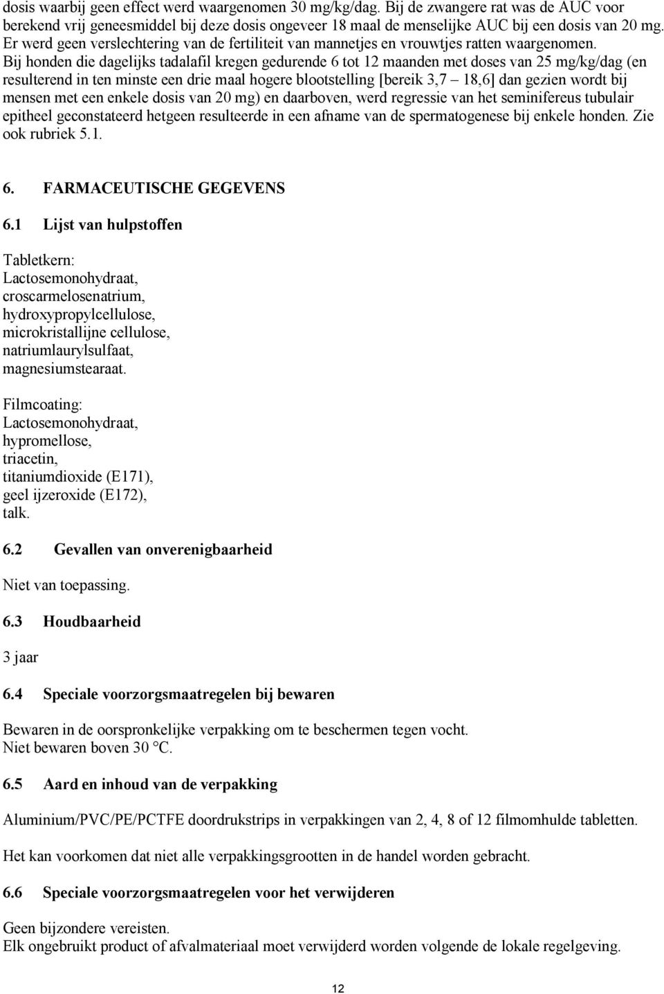 Bij honden die dagelijks tadalafil kregen gedurende 6 tot 12 maanden met doses van 25 mg/kg/dag (en resulterend in ten minste een drie maal hogere blootstelling [bereik 3,7 18,6] dan gezien wordt bij