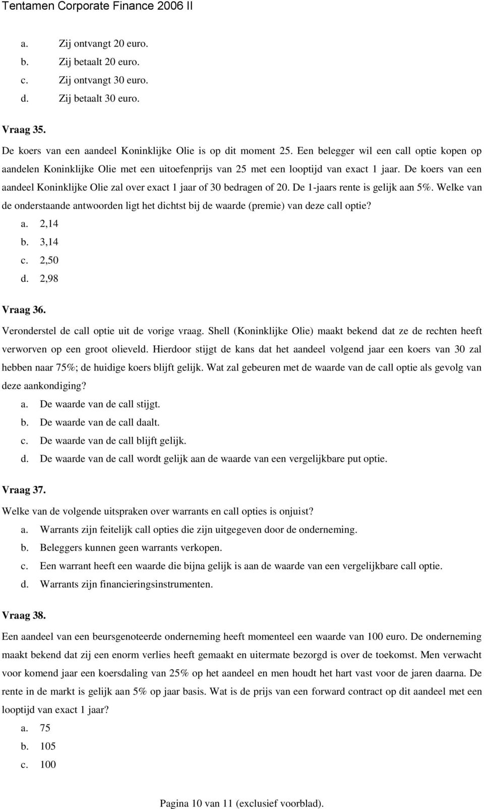 De koers van een aandeel Koninklijke Olie zal over exact 1 jaar of 30 bedragen of 20. De 1-jaars rente is gelijk aan 5%.