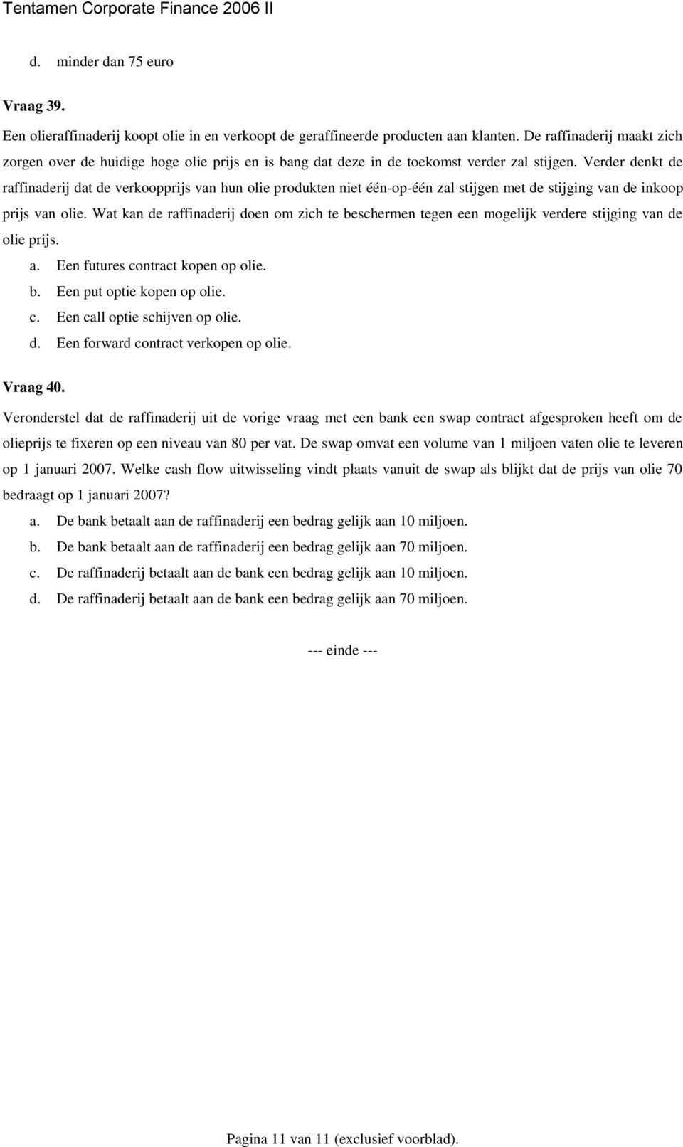 Verder denkt de raffinaderij dat de verkoopprijs van hun olie produkten niet één-op-één zal stijgen met de stijging van de inkoop prijs van olie.