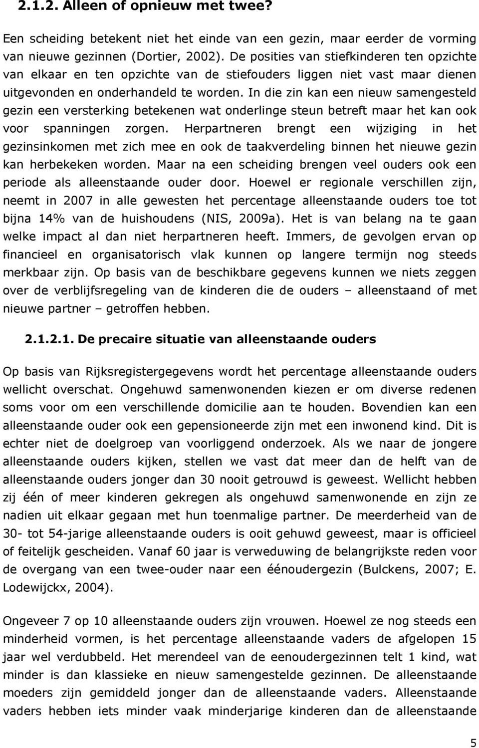 In die zin kan een nieuw samengesteld gezin een versterking betekenen wat onderlinge steun betreft maar het kan ook voor spanningen zorgen.