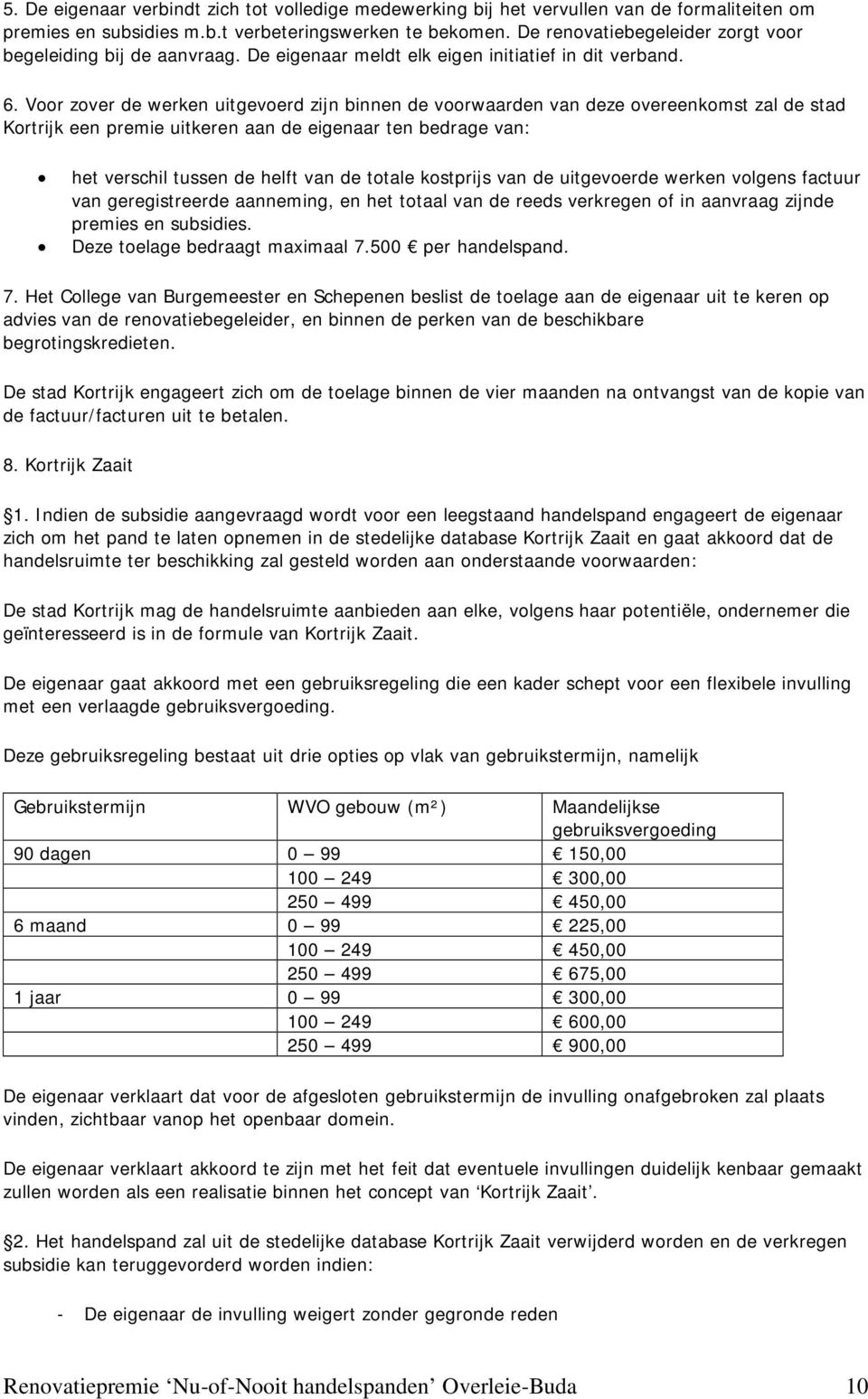 Voor zover de werken uitgevoerd zijn binnen de voorwaarden van deze overeenkomst zal de stad Kortrijk een premie uitkeren aan de eigenaar ten bedrage van: het verschil tussen de helft van de totale