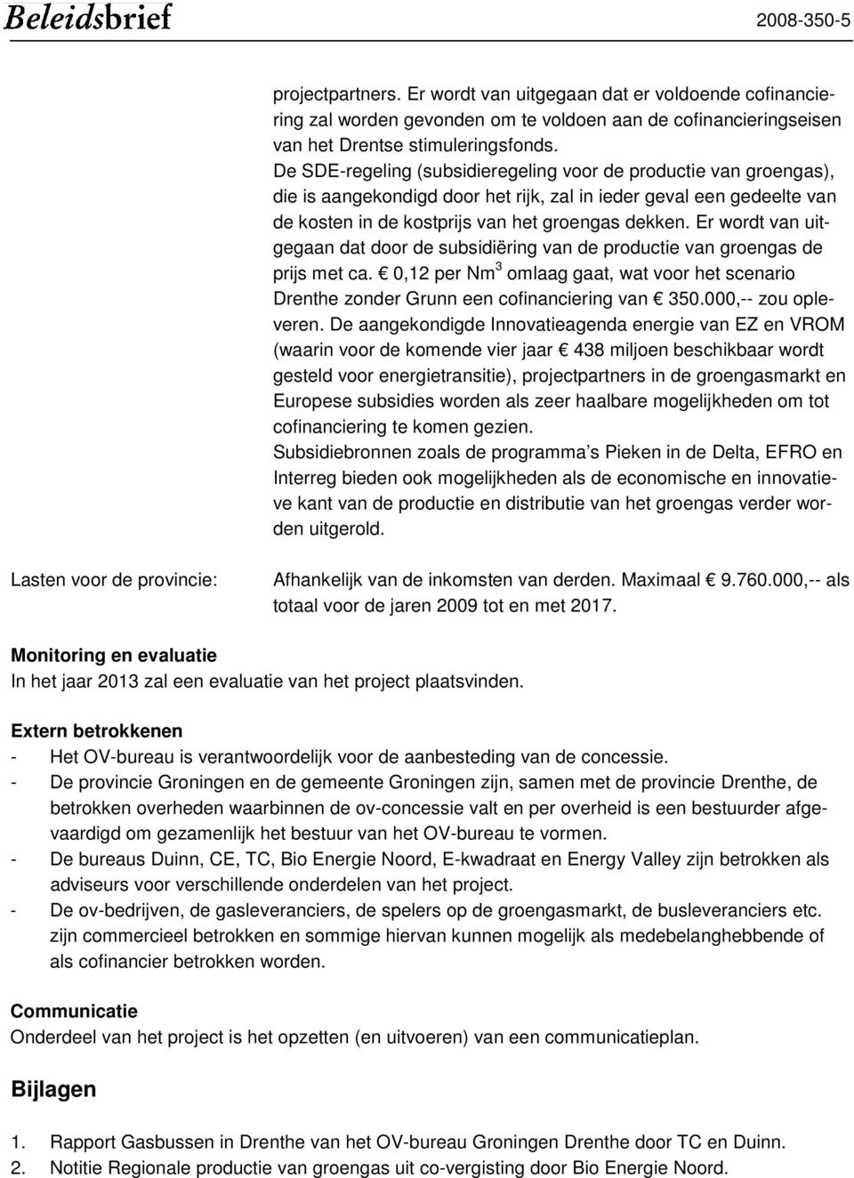 Er wordt van uitgegaan dat door de subsidiëring van de productie van groengas de prijs met ca. 0,12 per Nm 3 omlaag gaat, wat voor het scenario Drenthe zonder Grunn een cofinanciering van 350.