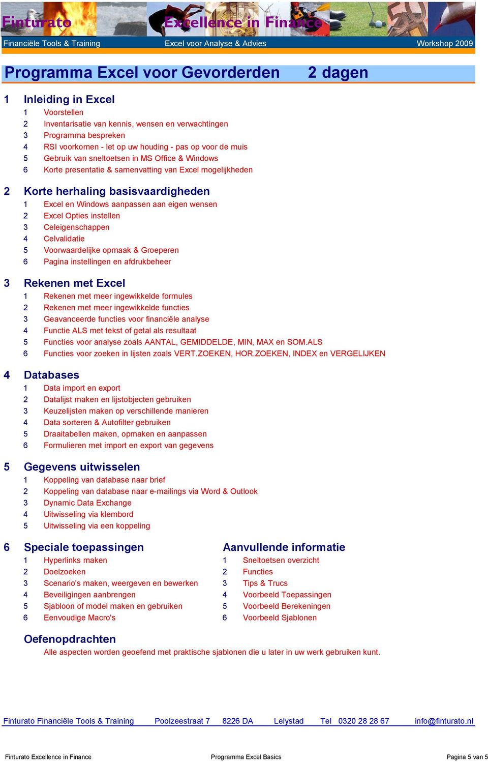 wensen 2 Excel Opties instellen 3 Celeigenschappen 4 Celvalidatie 5 Voorwaardelijke opmaak & Groeperen 6 Pagina instellingen en afdrukbeheer 3 Rekenen met Excel 1 Rekenen met meer ingewikkelde