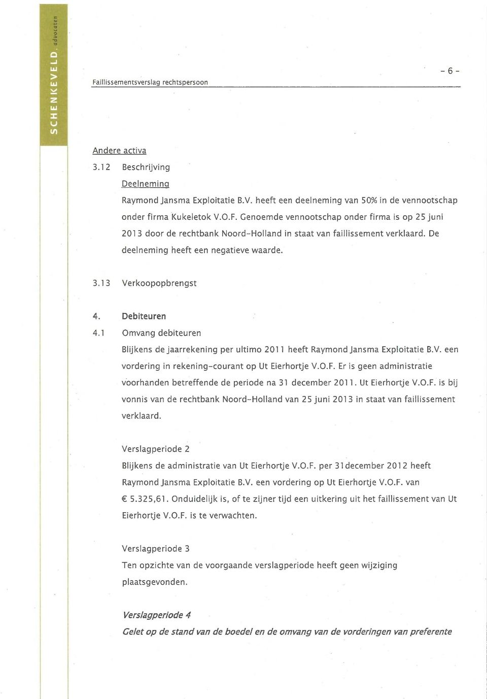 Debiteuren 4.1 Omvang debiteuren Blijkens de jaarrekening per ultimo 2011 heeft Raymond jansma Exploitatie B.V. een vordering in rekening-courant op Ut Eierhortje V.O.F.