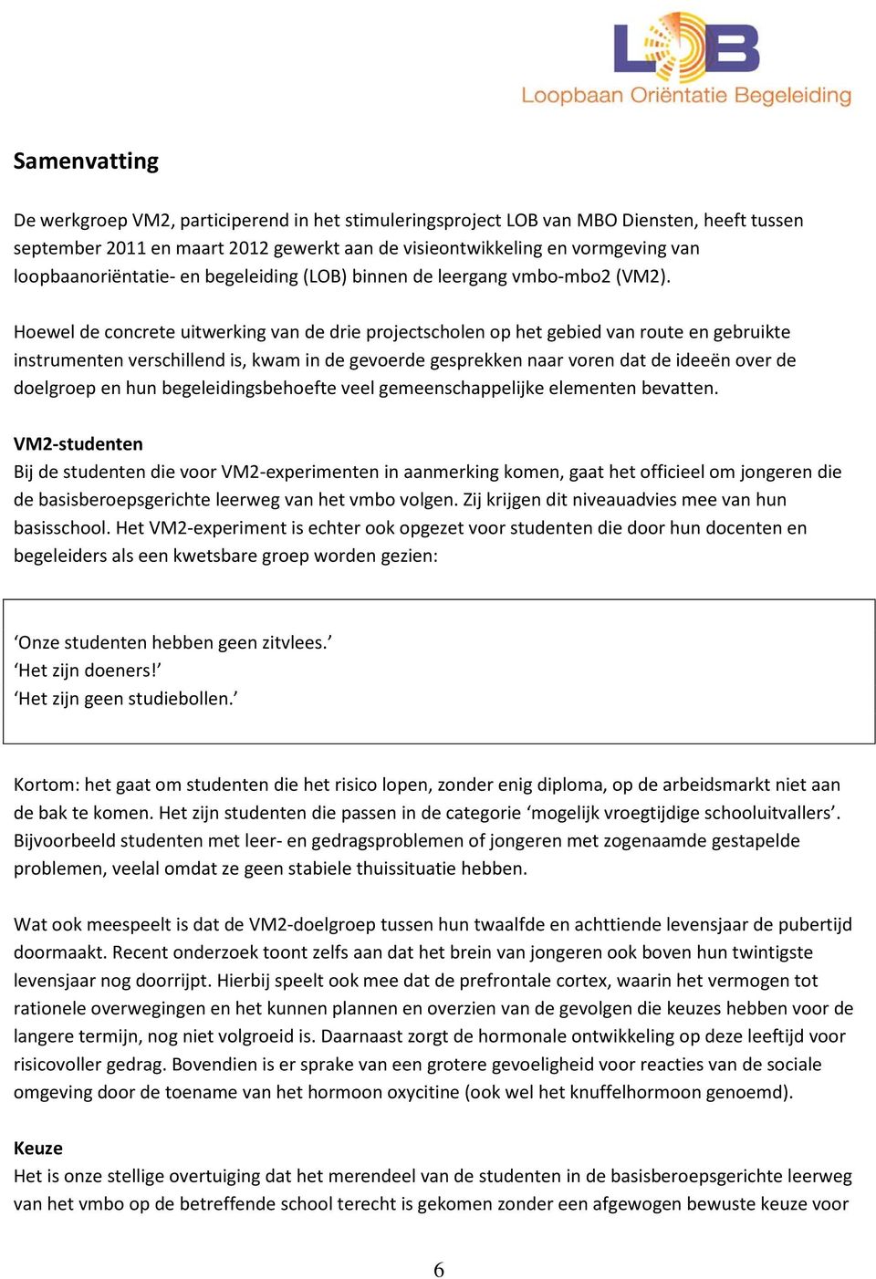 Hoewel de concrete uitwerking van de drie projectscholen op het gebied van route en gebruikte instrumenten verschillend is, kwam in de gevoerde gesprekken naar voren dat de ideeën over de doelgroep