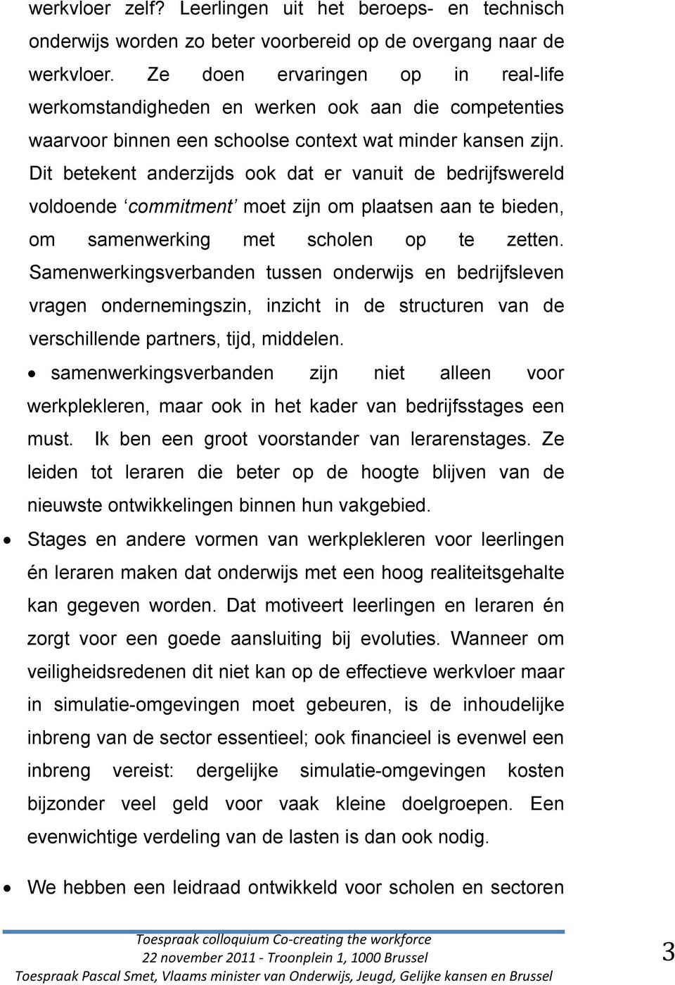 Dit betekent anderzijds ook dat er vanuit de bedrijfswereld voldoende commitment moet zijn om plaatsen aan te bieden, om samenwerking met scholen op te zetten.