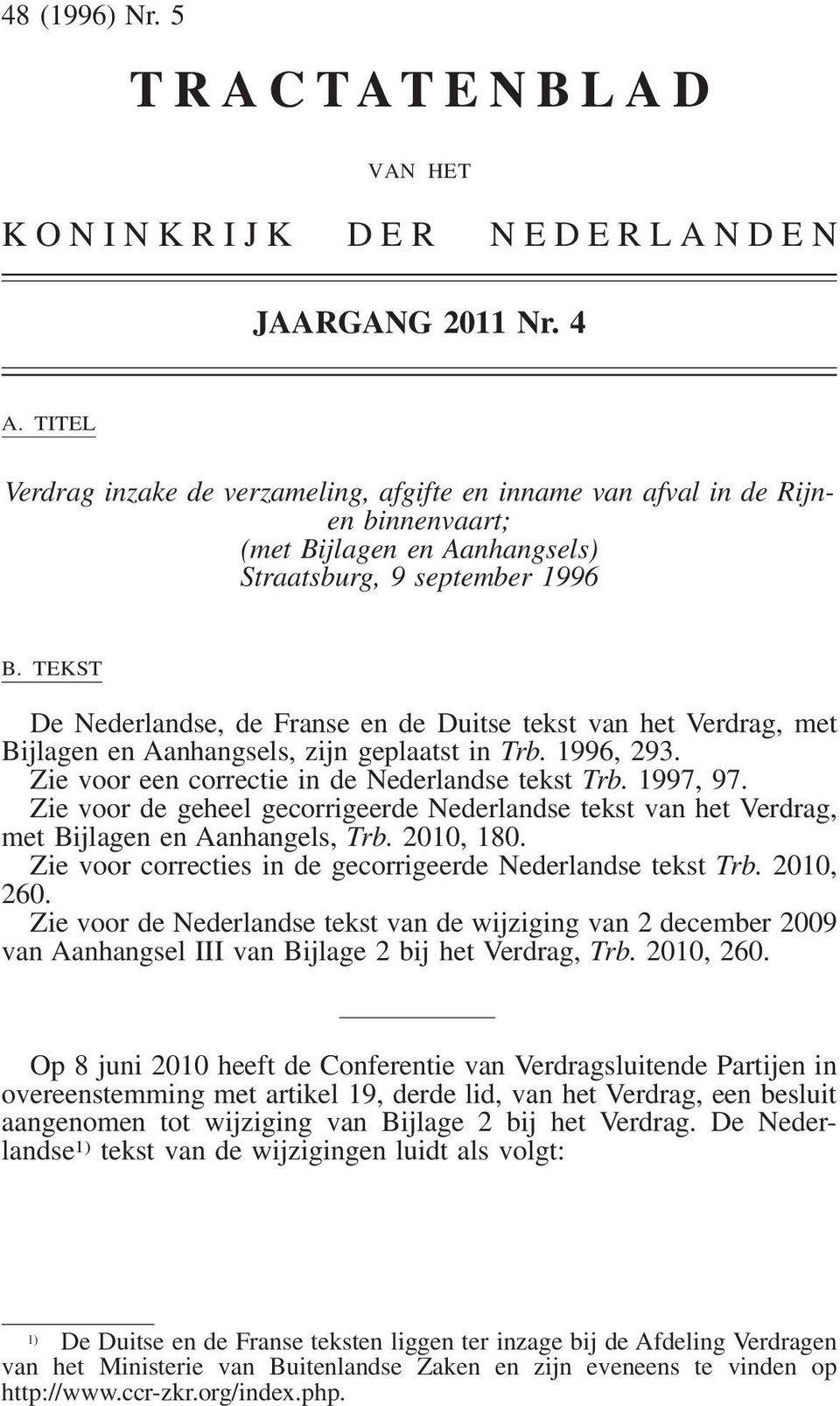 TEKST De Nederlandse, de Franse en de Duitse tekst van het Verdrag, met Bijlagen en Aanhangsels, zijn geplaatst in Trb. 1996, 293. Zie voor een correctie in de Nederlandse tekst Trb. 1997, 97.