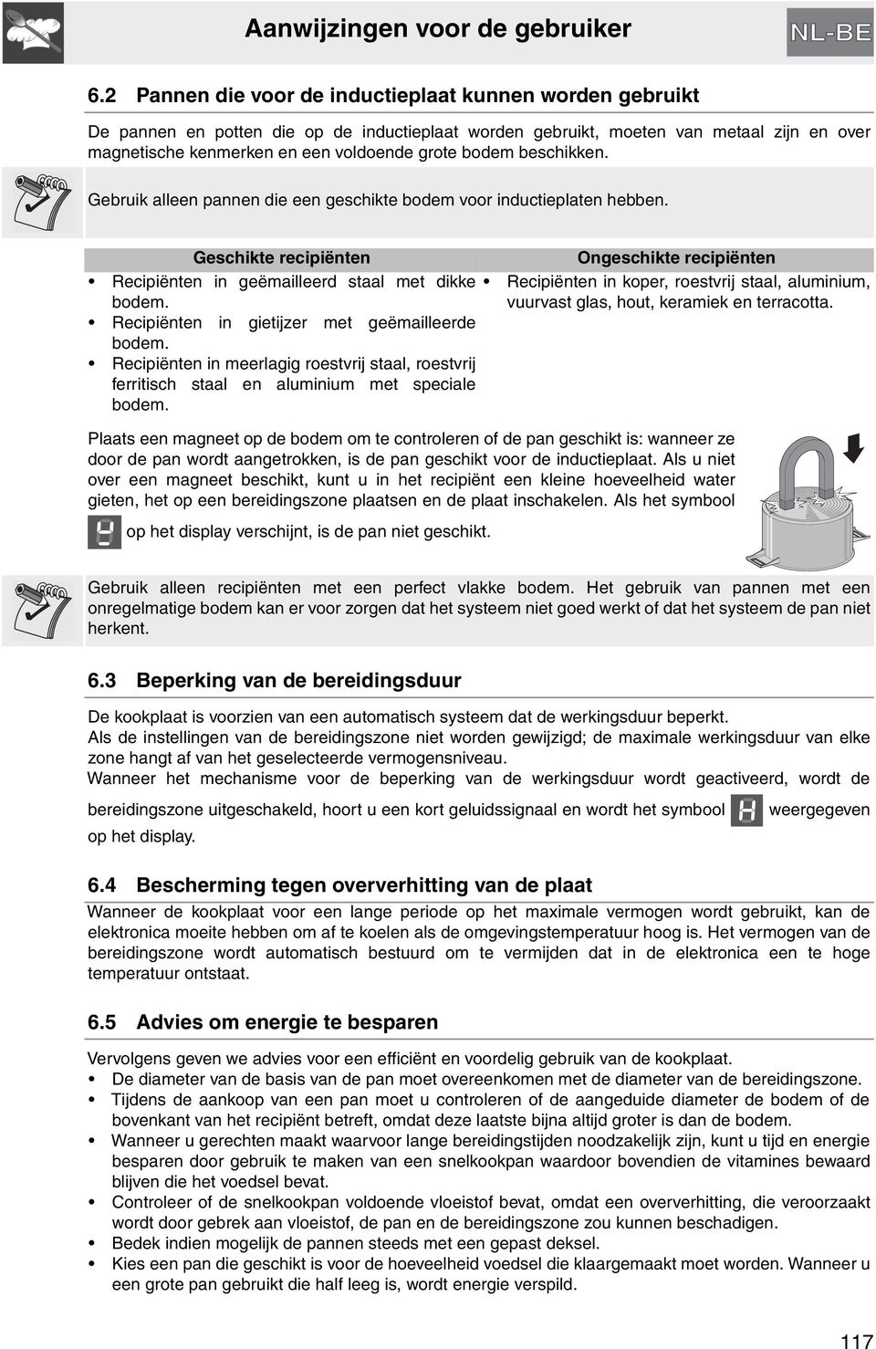 Recipiënten in gietijzer met geëmailleerde bodem. Recipiënten in meerlagig roestvrij staal, roestvrij ferritisch staal en aluminium met speciale bodem.