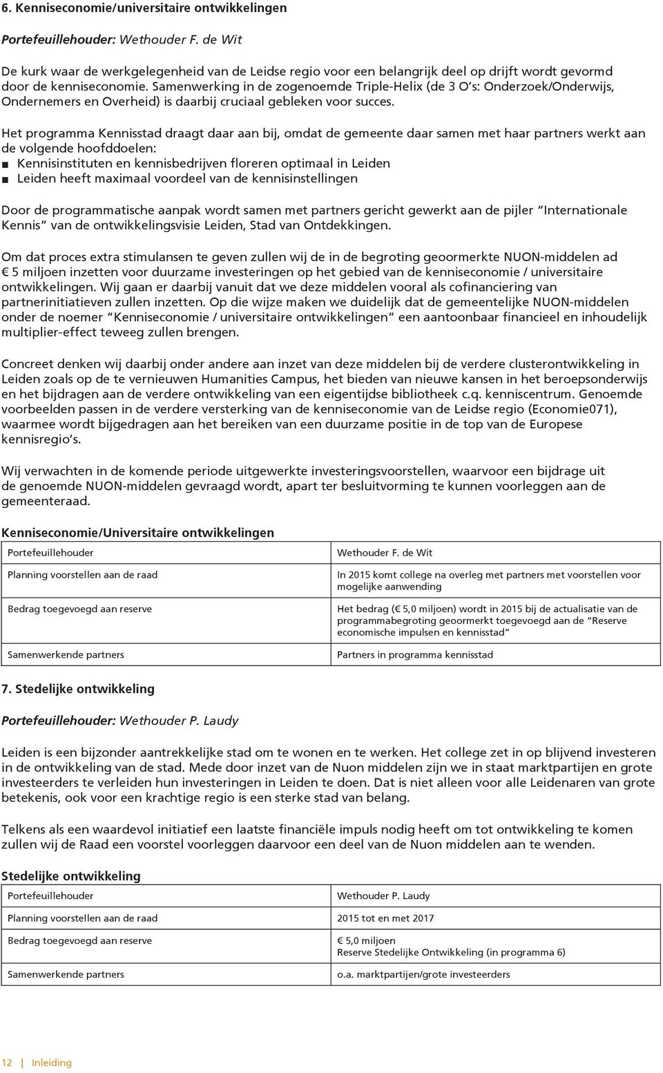 Samenwerking in de zogenoemde TripleHelix (de 3 O s: Onderzoek/Onderwijs, Ondernemers en Overheid) is daarbij cruciaal gebleken voor succes.