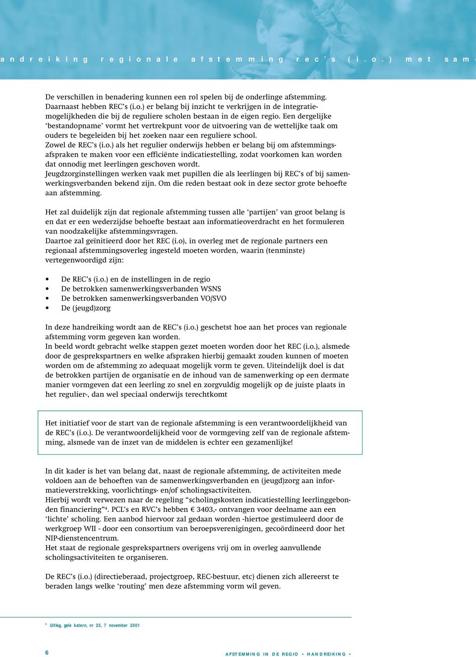 name vormt het vertrekpunt voor de uitvoering van de wettelijke taak om ouders te begeleiden bij het zoeken naar een reguliere school. Zowel de REC s (i.o.) als het regulier onderwijs hebben er belang bij om afstemmingsafspraken te maken voor een efficiënte indicatiestelling, zodat voorkomen kan worden dat onnodig met leerlingen geschoven wordt.