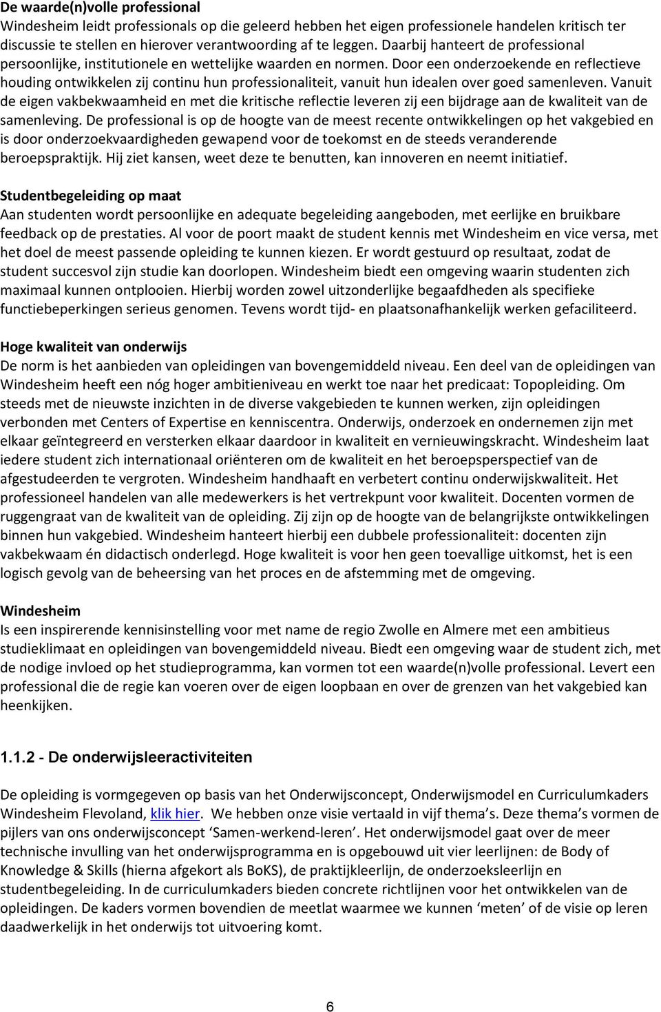 Door een onderzoekende en reflectieve houding ontwikkelen zij continu hun professionaliteit, vanuit hun idealen over goed samenleven.