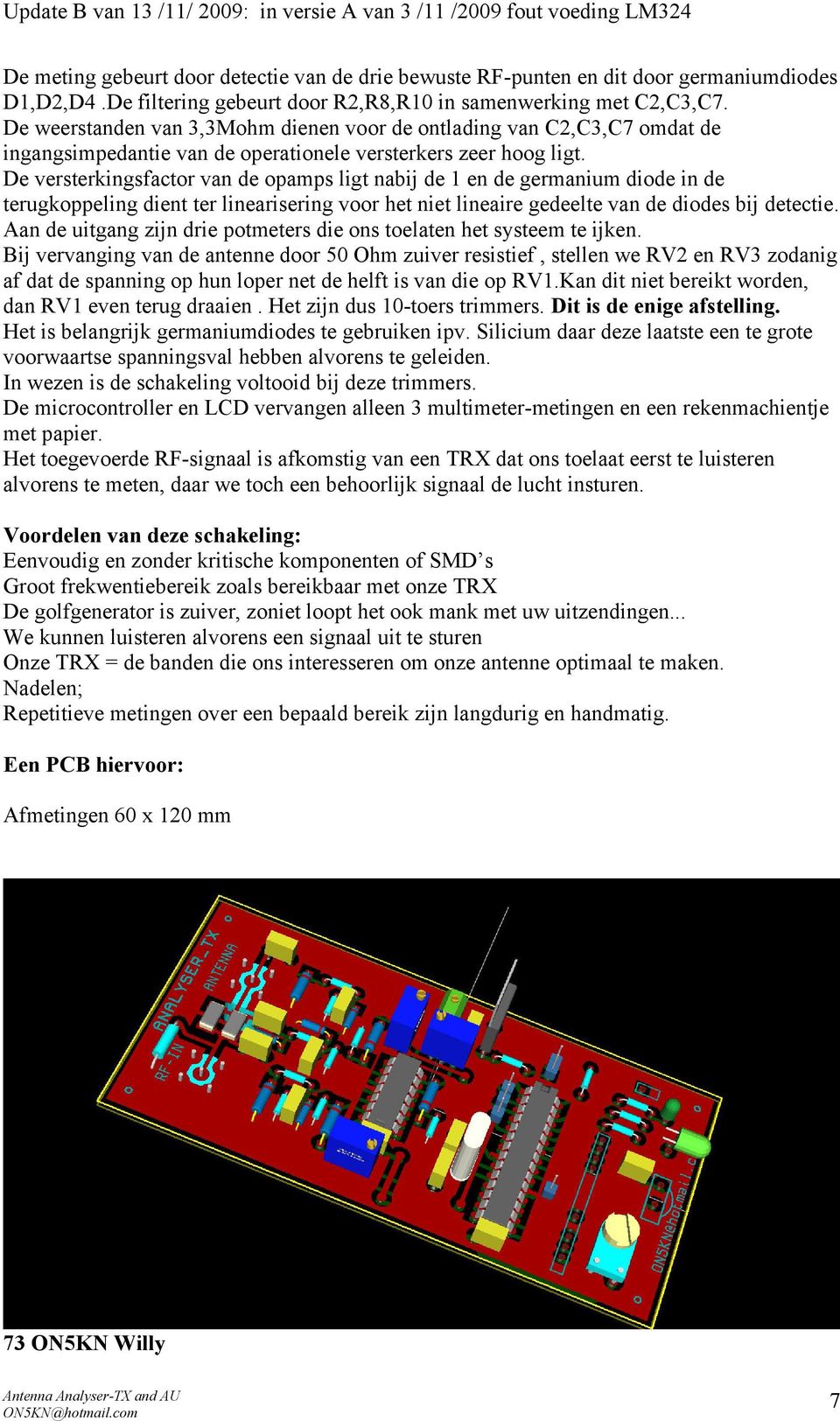 De versterkingsfactor van de opamps ligt nabij de 1 en de germanium diode in de terugkoppeling dient ter linearisering voor het niet lineaire gedeelte van de diodes bij detectie.