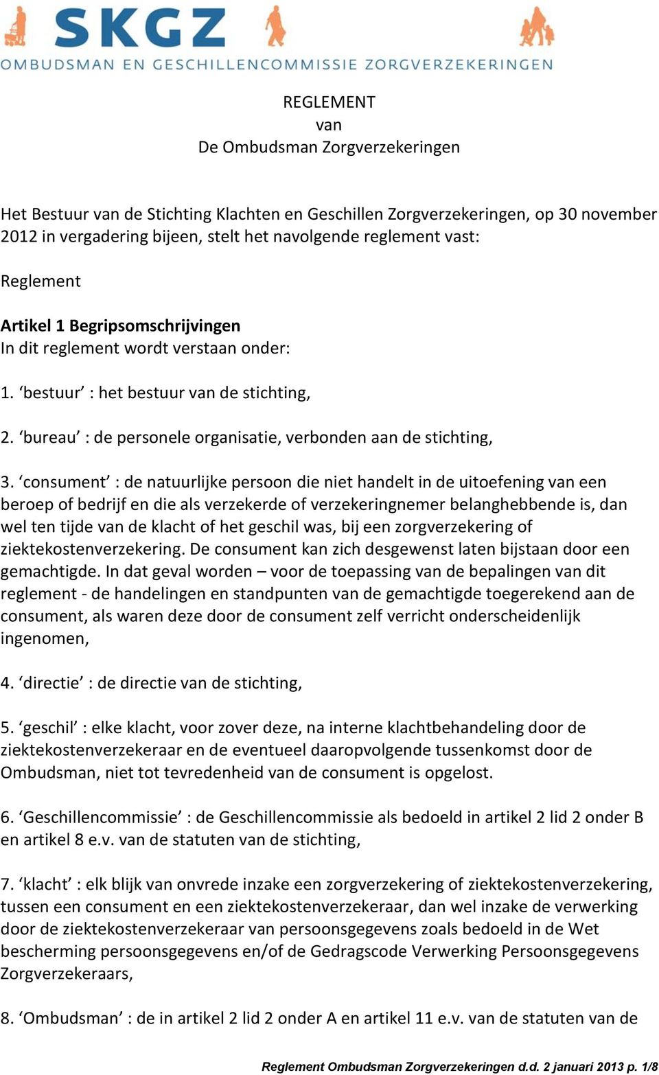 consument : de natuurlijke persoon die niet handelt in de uitoefening van een beroep of bedrijf en die als verzekerde of verzekeringnemer belanghebbende is, dan wel ten tijde van de klacht of het