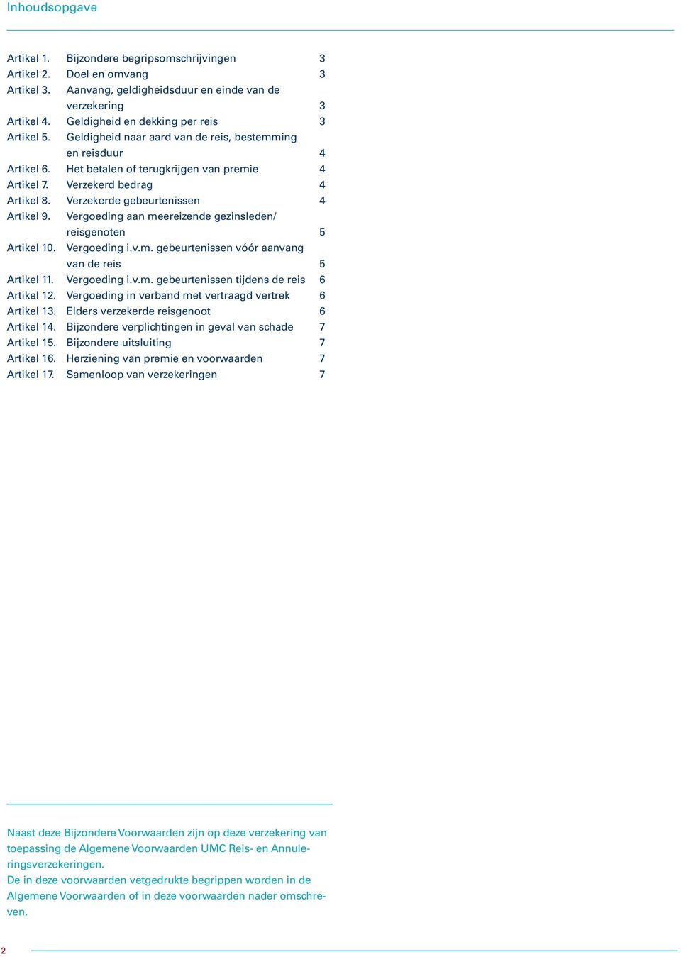 Verzekerde gebeurtenissen 4 Artikel 9. Vergoeding aan meereizende gezinsleden/ reisgenoten 5 Artikel 10. Vergoeding i.v.m. gebeurtenissen vóór aanvang van de reis 5 Artikel 11. Vergoeding i.v.m. gebeurtenissen tijdens de reis 6 Artikel 12.