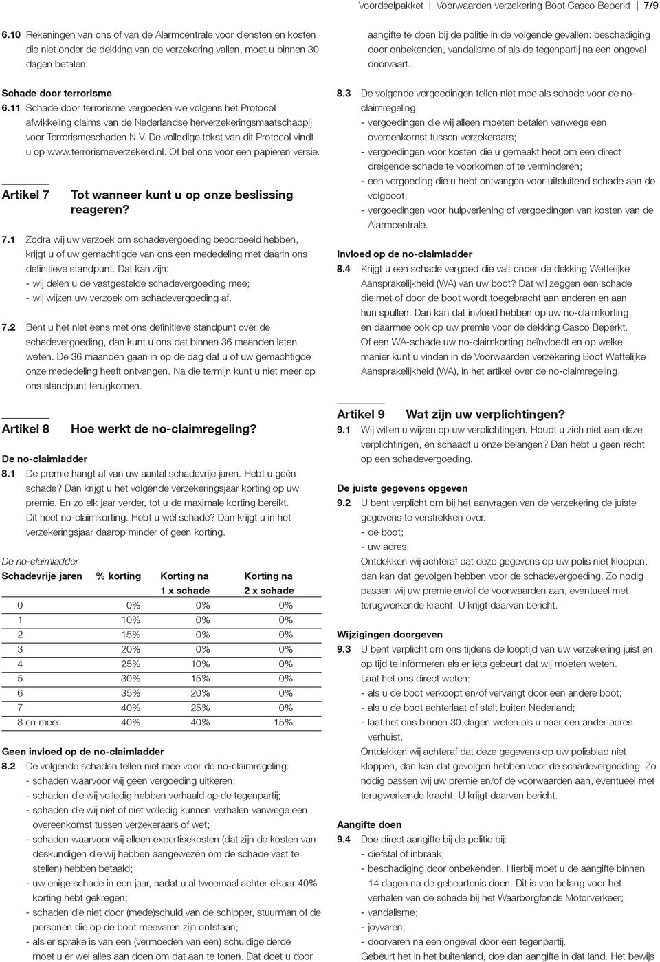 aangifte te doen bij de politie in de volgende gevallen: beschadiging door onbekenden, vandalisme of als de tegenpartij na een ongeval doorvaart. Schade door terrorisme 6.