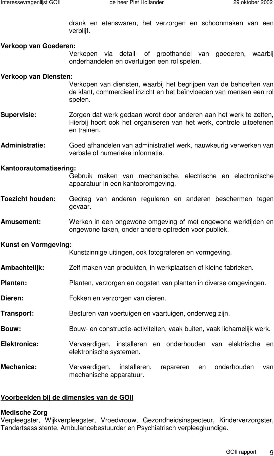 Supervisie: Administratie: Zorgen dat werk gedaan wordt door anderen aan het werk te zetten, Hierbij hoort ook het organiseren van het werk, controle uitoefenen en trainen.