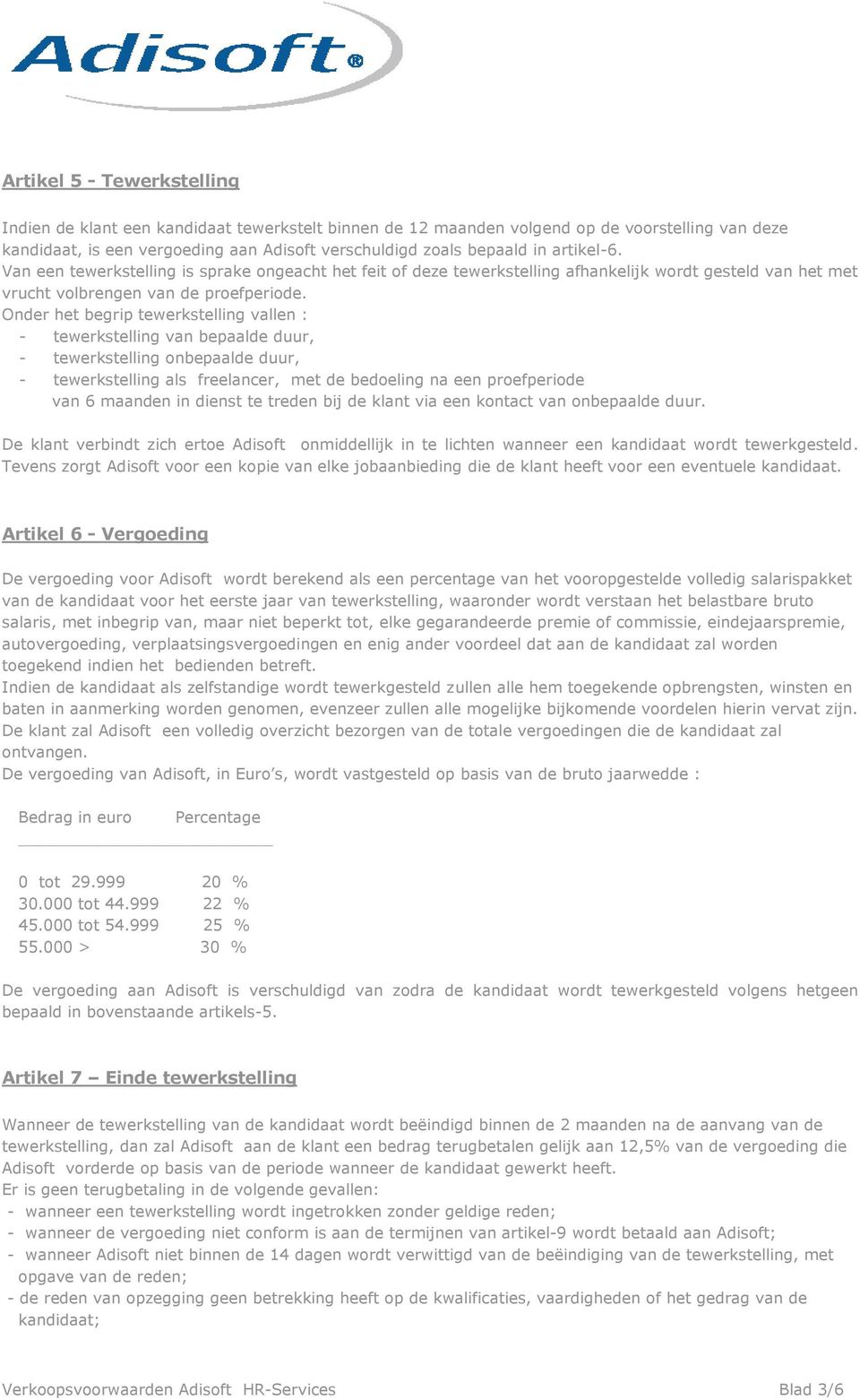 Onder het begrip tewerkstelling vallen : - tewerkstelling van bepaalde duur, - tewerkstelling onbepaalde duur, - tewerkstelling als freelancer, met de bedoeling na een proefperiode van 6 maanden in