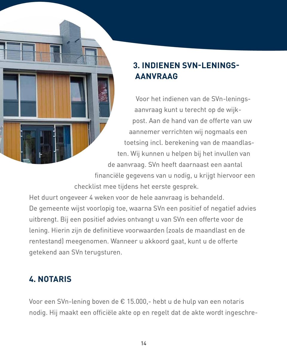 SVn heeft daarnaast een aantal financiële gegevens van u nodig, u krijgt hiervoor een checklist mee tijdens het eerste gesprek. Het duurt ongeveer 4 weken voor de hele aanvraag is behandeld.