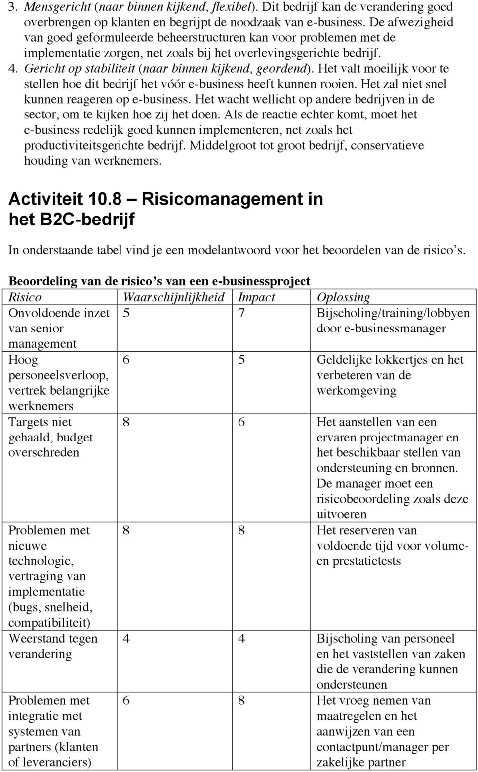 Gericht op stabiliteit (naar binnen kijkend, geordend). Het valt moeilijk voor te stellen hoe dit bedrijf het vóór e-business heeft kunnen rooien. Het zal niet snel kunnen reageren op e-business.