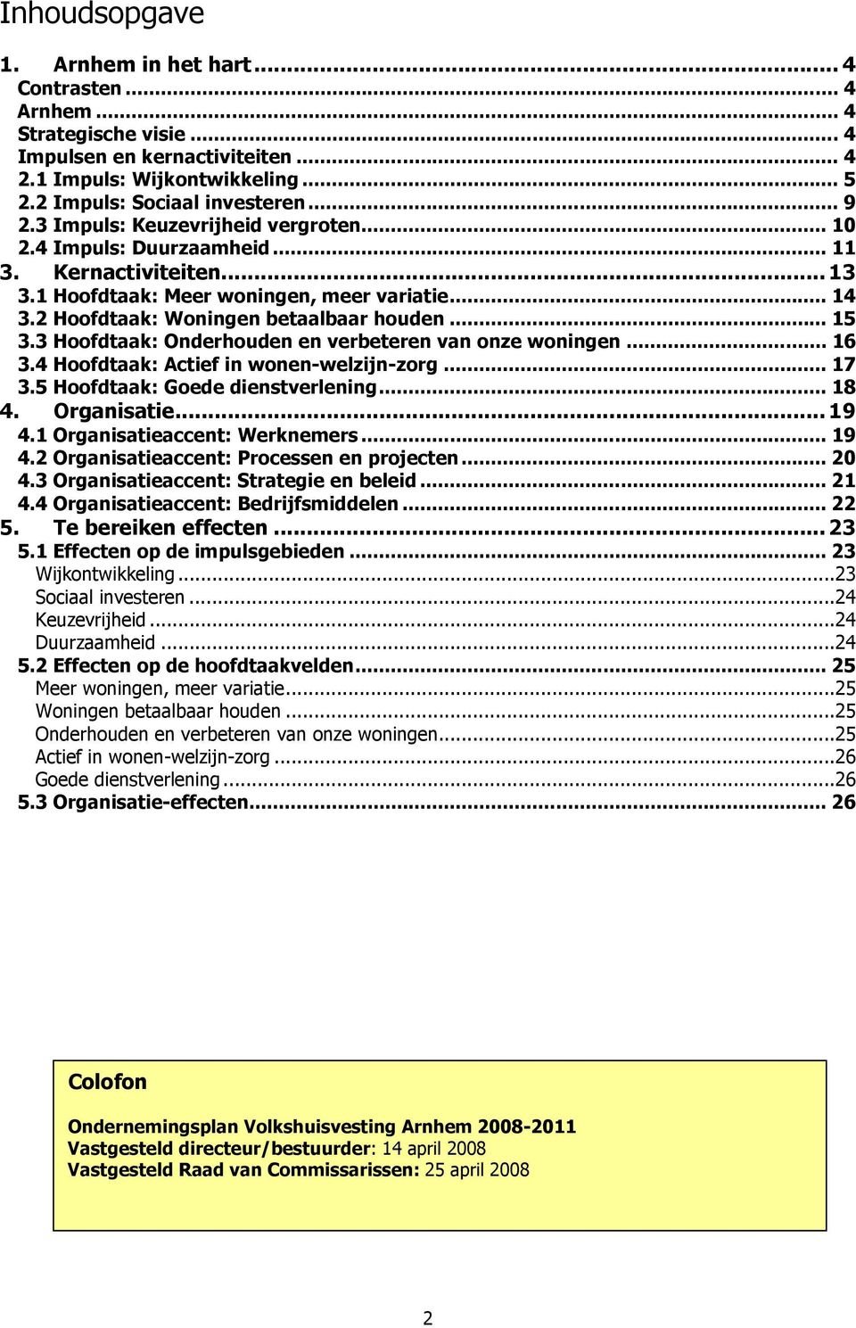 3 Hoofdtaak: Onderhouden en verbeteren van onze woningen... 16 3.4 Hoofdtaak: Actief in wonen-welzijn-zorg... 17 3.5 Hoofdtaak: Goede dienstverlening... 18 4. Organisatie... 19 4.