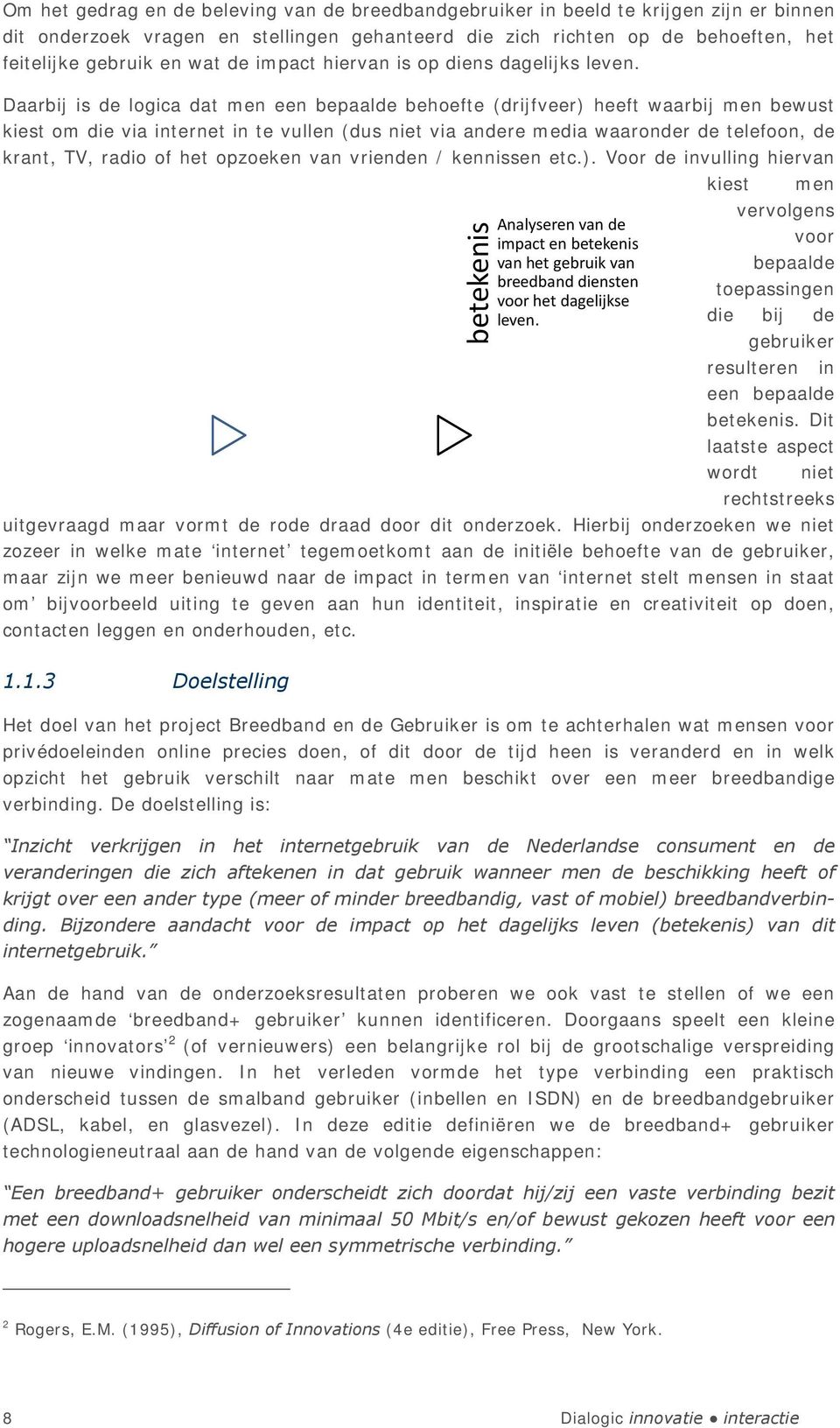 Daarbij is de logica dat men een bepaalde behoefte (drijfveer) heeft waarbij men bewust kiest om die via internet in te vullen (dus niet via andere media waaronder de telefoon, de krant, TV, radio of