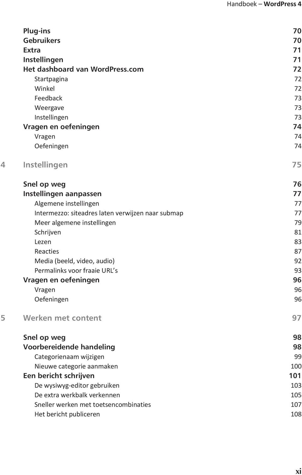 instellingen 77 Intermezzo: siteadres laten verwijzen naar submap 77 Meer algemene instellingen 79 Schrijven 81 Lezen 83 Reacties 87 Media (beeld, video, audio) 92 Permalinks voor fraaie URL s 93