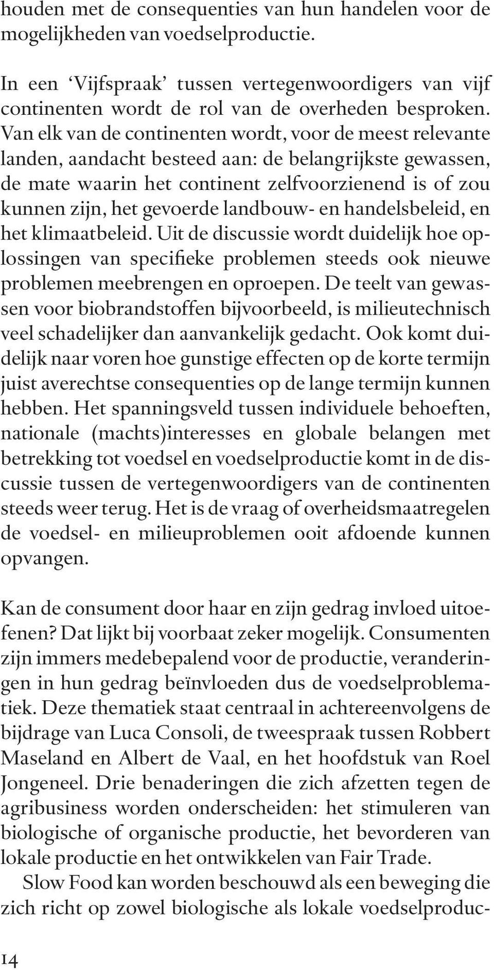 landbouw- en handelsbeleid, en het klimaatbeleid. Uit de discussie wordt duidelijk hoe op - lossingen van specifieke problemen steeds ook nieuwe problemen meebrengen en oproepen.