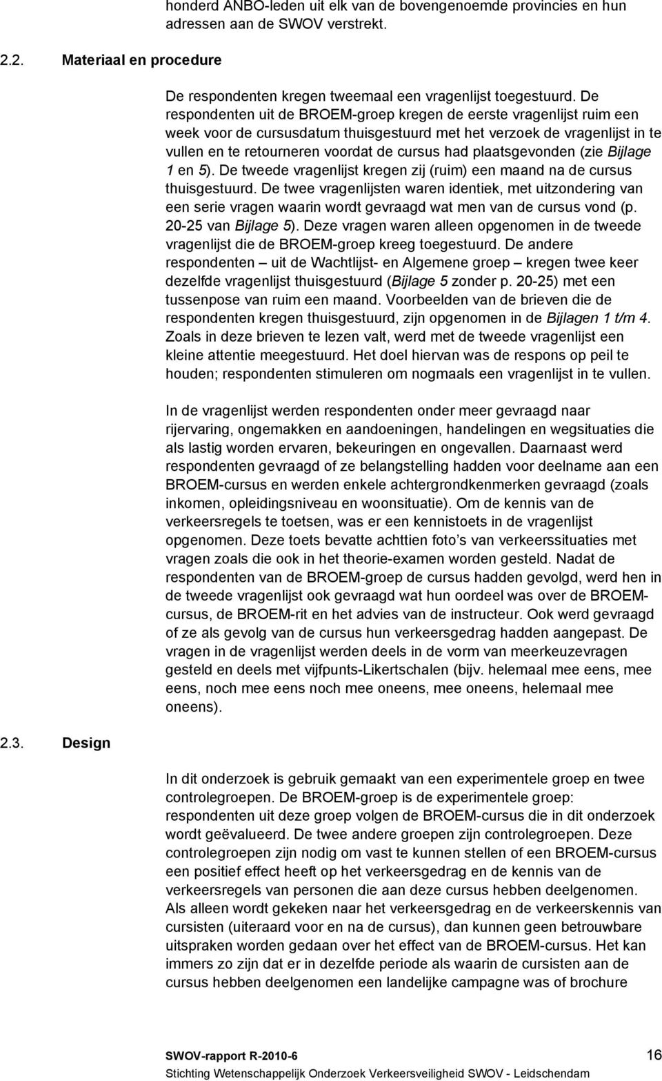 plaatsgevonden (zie Bijlage 1 en 5). De tweede vragenlijst kregen zij (ruim) een maand na de cursus thuisgestuurd.