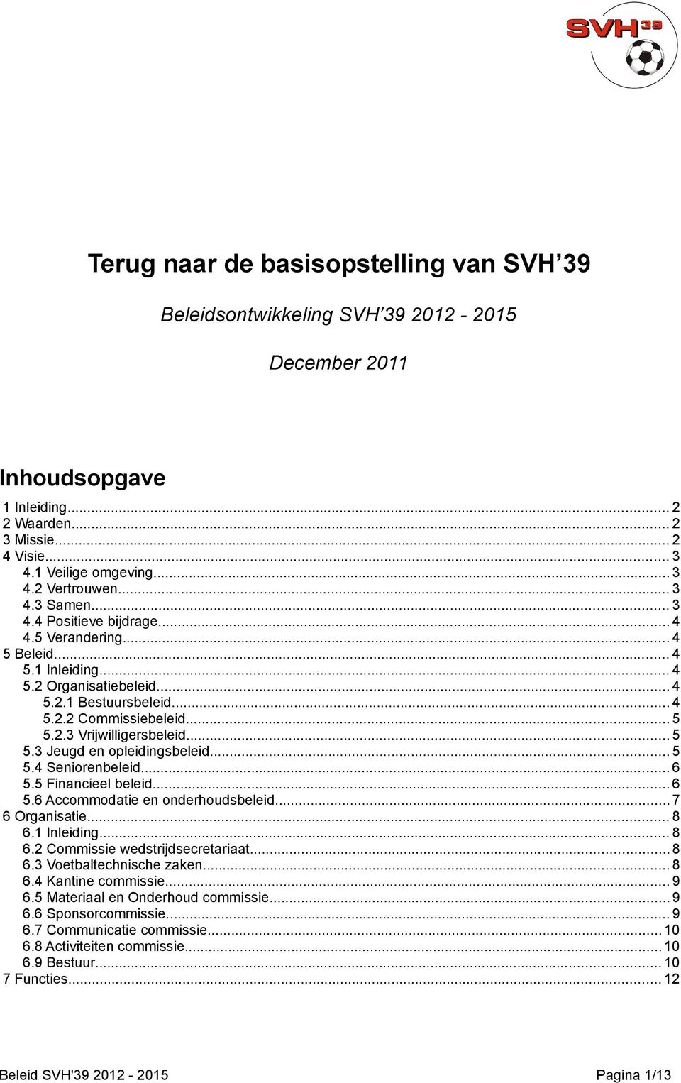 .. 5 5.3 Jeugd en opleidingsbeleid... 5 5.4 Seniorenbeleid... 6 5.5 Financieel beleid... 6 5.6 Accommodatie en onderhoudsbeleid...7 6 Organisatie... 8 6.1 Inleiding... 8 6.2 Commissie wedstrijdsecretariaat.