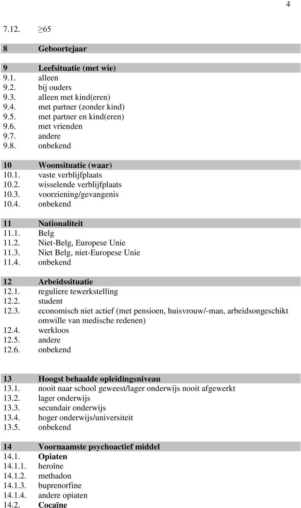 3. Niet Belg, niet-europese Unie 11.4. onbekend 12 Arbeidssituatie 12.1. reguliere tewerkstelling 12.2. student 12.3. economisch niet actief (met pensioen, huisvrouw/-man, arbeidsongeschikt omwille van medische redenen) 12.