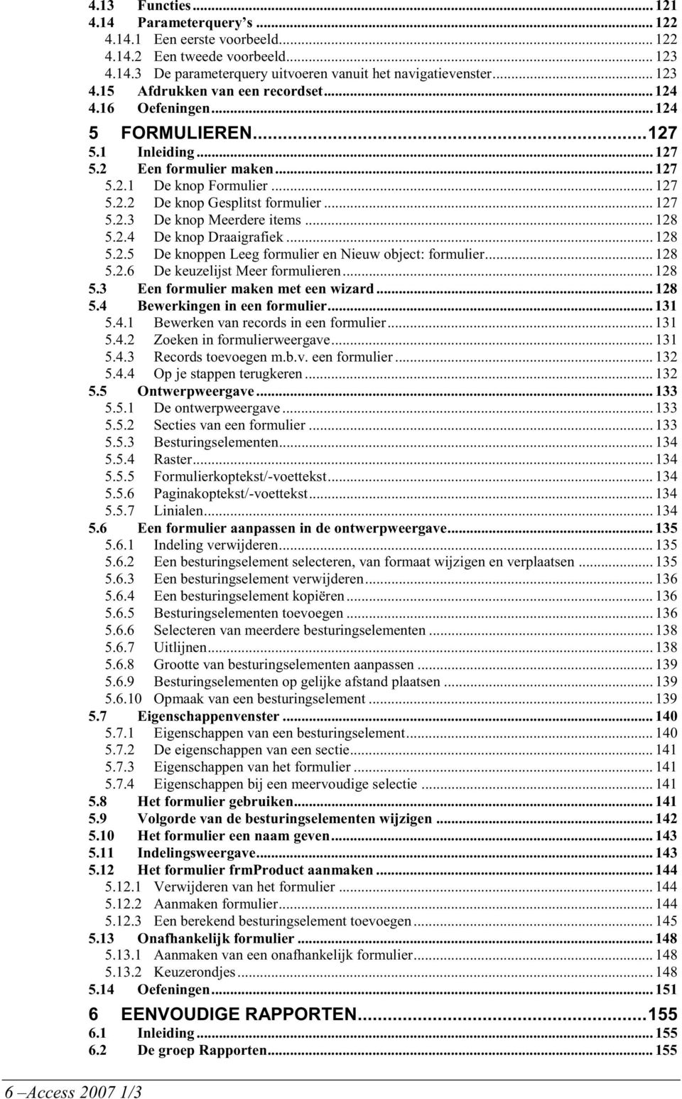 .. 128 5.2.4 De knop Draaigrafiek... 128 5.2.5 De knoppen Leeg formulier en Nieuw object: formulier... 128 5.2.6 De keuzelijst Meer formulieren... 128 5.3 Een formulier maken met een wizard... 128 5.4 Bewerkingen in een formulier.