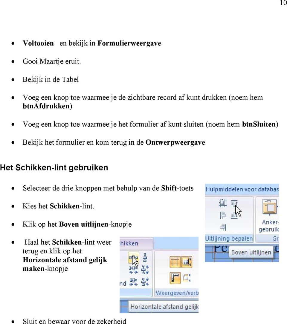 formulier af kunt sluiten (noem hem btnsluiten) Bekijk het formulier en kom terug in de Ontwerpweergave Het Schikken-lint gebruiken Selecteer