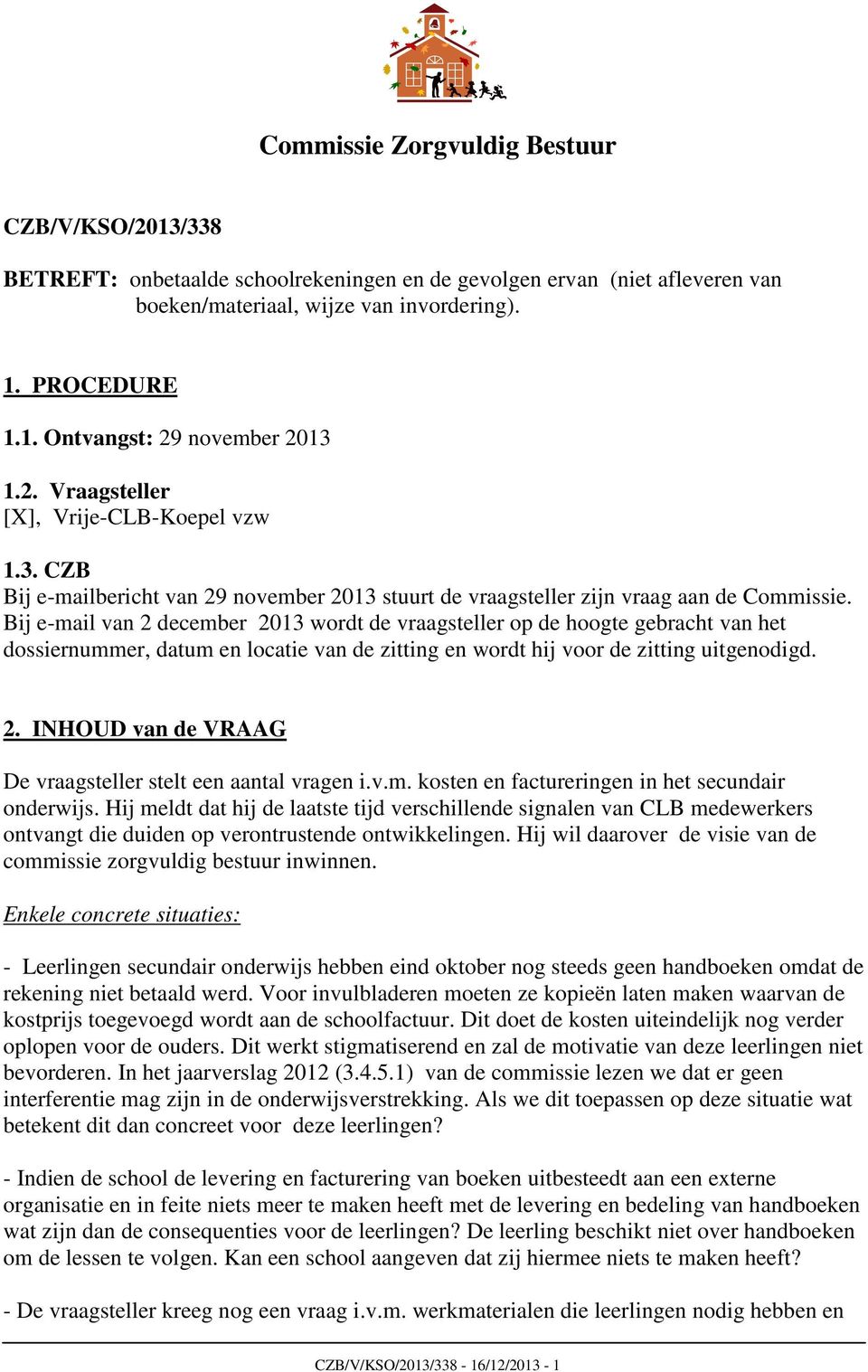 Bij e-mail van 2 december 2013 wordt de vraagsteller op de hoogte gebracht van het dossiernummer, datum en locatie van de zitting en wordt hij voor de zitting uitgenodigd. 2. INHOUD van de VRAAG De vraagsteller stelt een aantal vragen i.