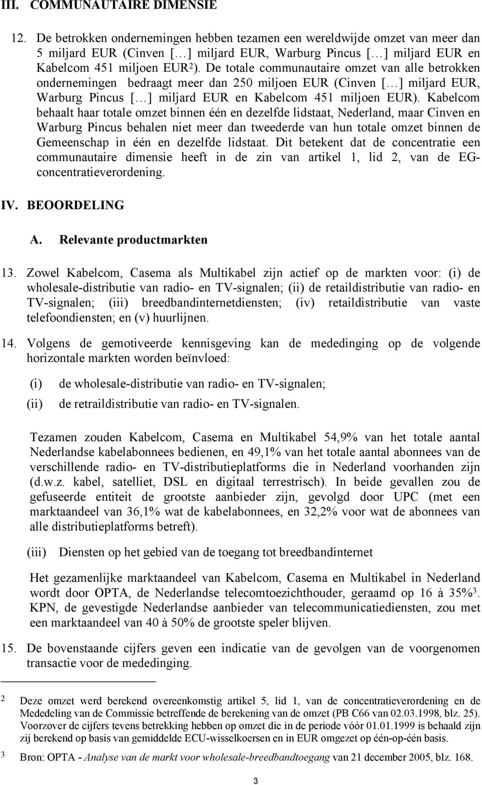 De totale communautaire omzet van alle betrokken ondernemingen bedraagt meer dan 250 miljoen EUR (Cinven [ ] miljard EUR, Warburg Pincus [ ] miljard EUR en Kabelcom 451 miljoen EUR).