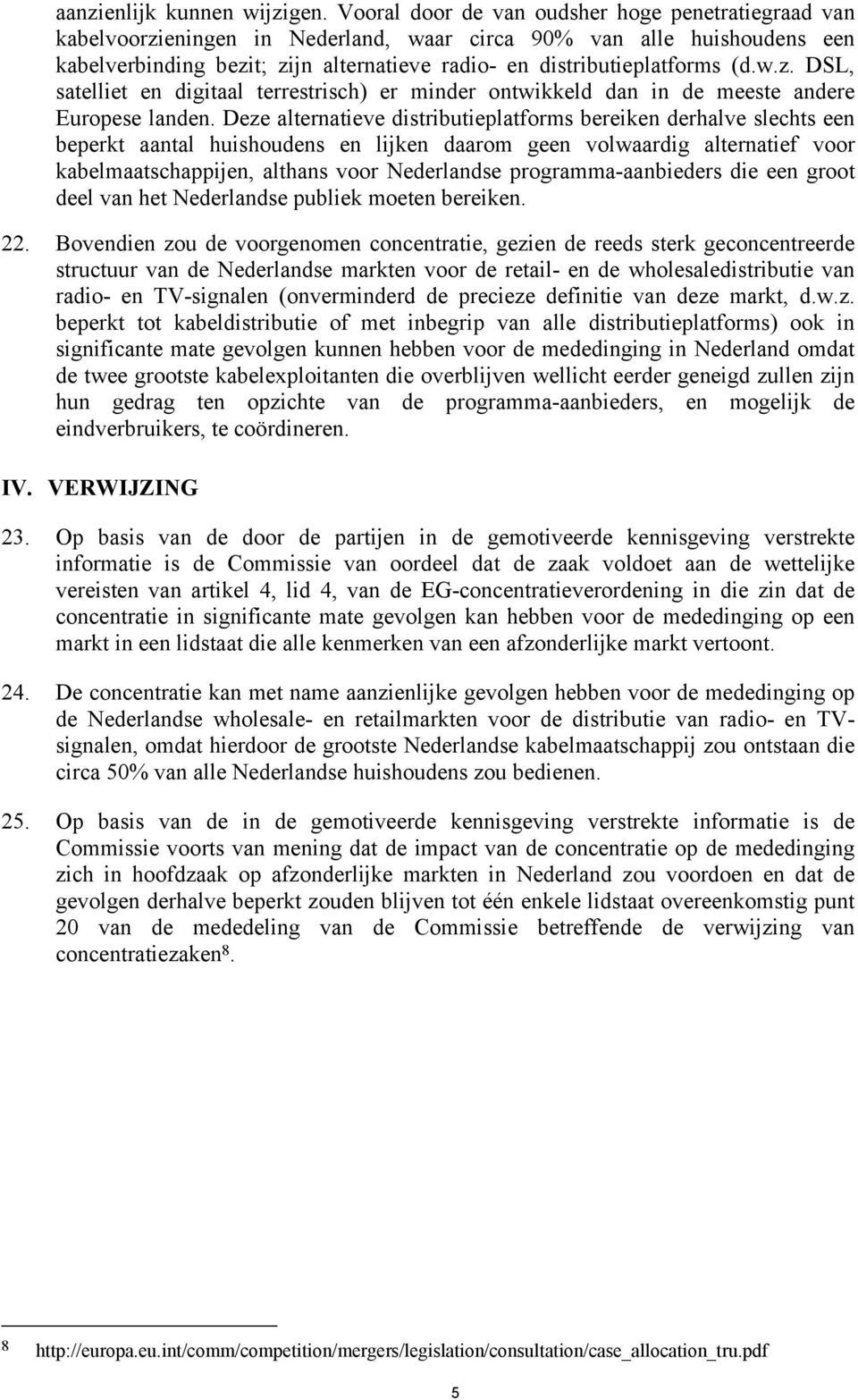 w.z. DSL, satelliet en digitaal terrestrisch) er minder ontwikkeld dan in de meeste andere Europese landen.