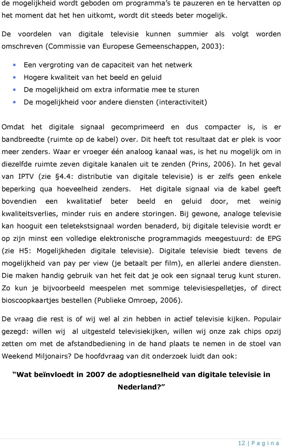 beeld en geluid De mogelijkheid om extra informatie mee te sturen De mogelijkheid voor andere diensten (interactiviteit) Omdat het digitale signaal gecomprimeerd en dus compacter is, is er