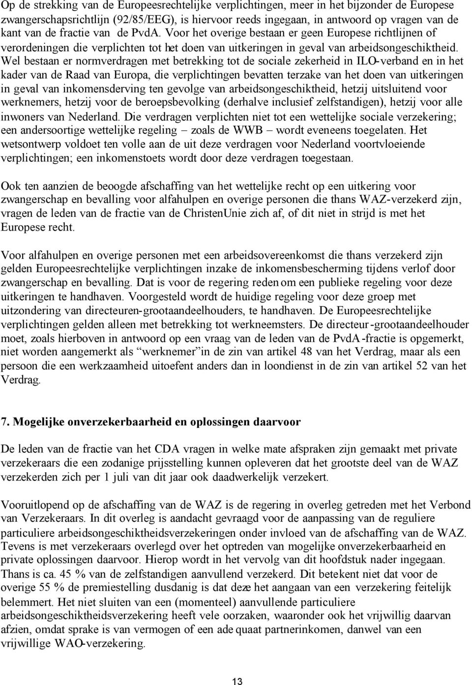 Wel bestaan er normverdragen met betrekking tot de sociale zekerheid in ILO-verband en in het kader van de Raad van Europa, die verplichtingen bevatten terzake van het doen van uitkeringen in geval