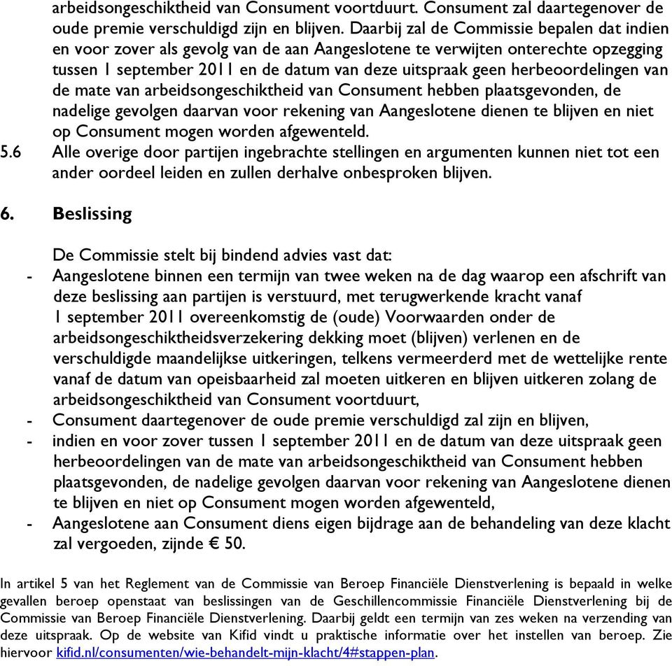 herbeoordelingen van de mate van arbeidsongeschiktheid van Consument hebben plaatsgevonden, de nadelige gevolgen daarvan voor rekening van Aangeslotene dienen te blijven en niet op Consument mogen