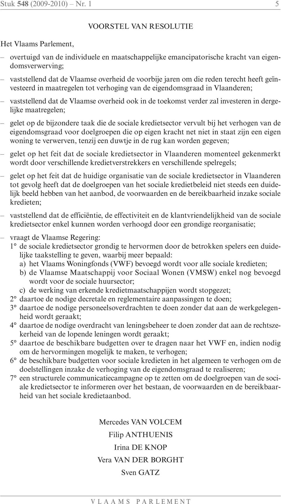 jaren om die reden terecht heeft geïnvesteerd in maatregelen tot verhoging van de eigendomsgraad in Vlaanderen; vaststellend dat de Vlaamse overheid ook in de toekomst verder zal investeren in