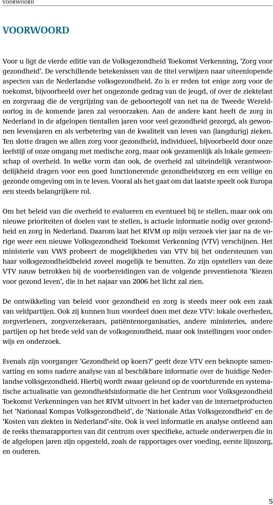 Zo is er reden tot enige zorg voor de toekomst, bijvoorbeeld over het ongezonde gedrag van de jeugd, of over de ziektelast en zorgvraag die de vergrijzing van de geboortegolf van net na de Tweede