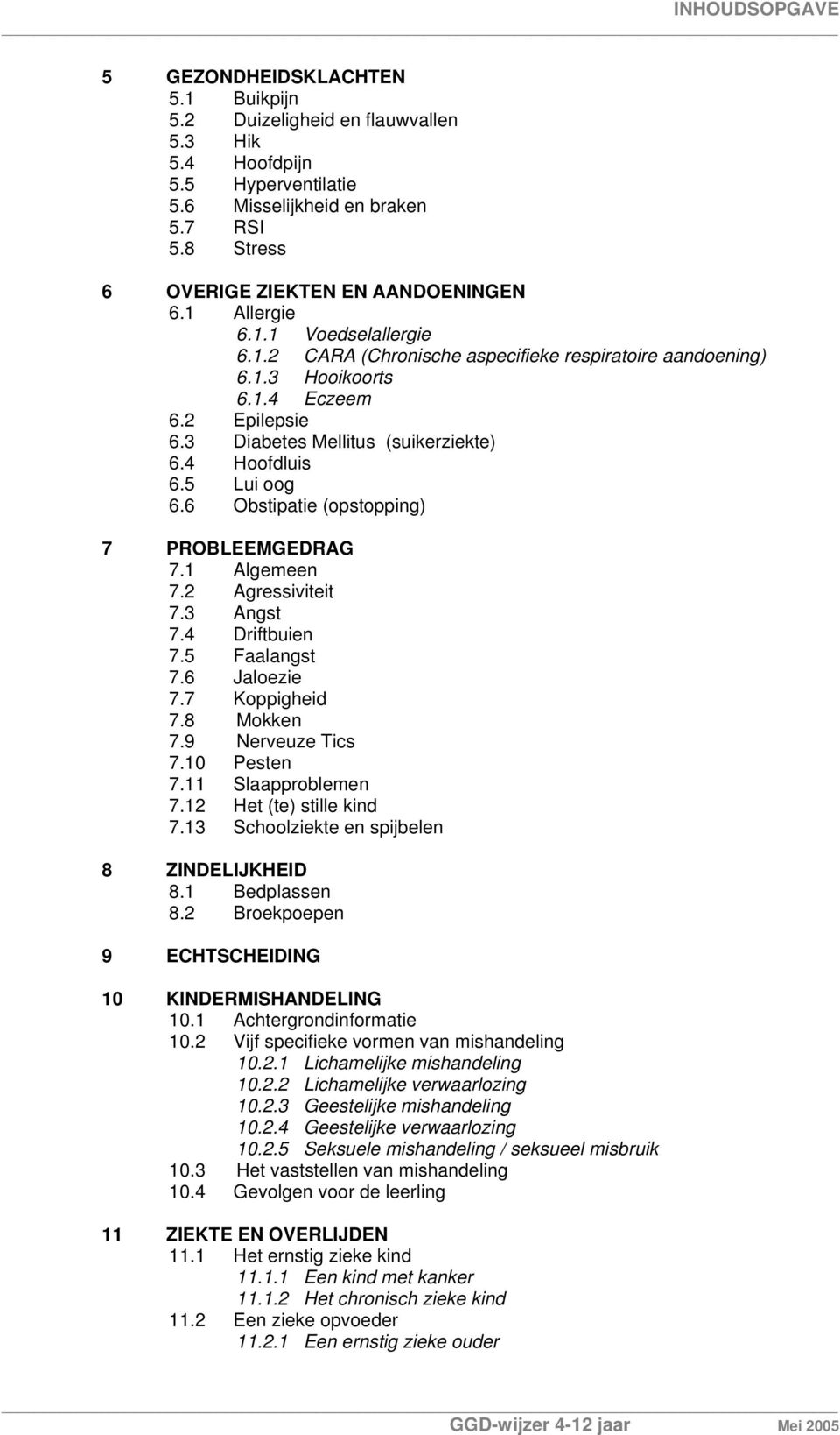 3 Diabetes Mellitus (suikerziekte) 6.4 Hoofdluis 6.5 Lui oog 6.6 Obstipatie (opstopping) 7 PROBLEEMGEDRAG 7.1 Algemeen 7.2 Agressiviteit 7.3 Angst 7.4 Driftbuien 7.5 Faalangst 7.6 Jaloezie 7.