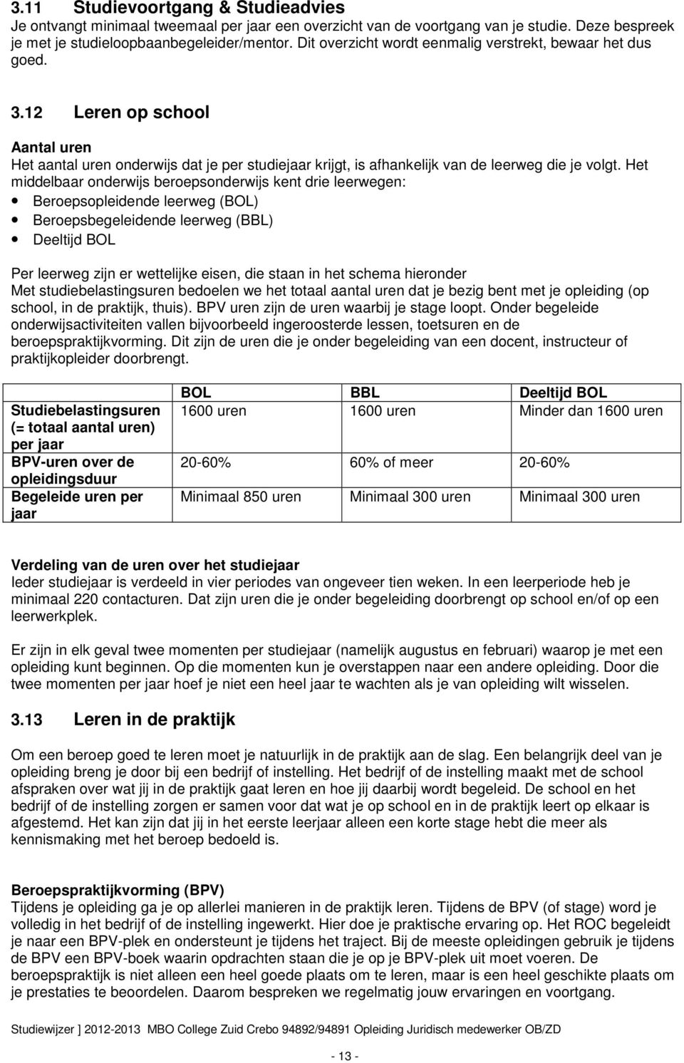 Het middelbaar onderwijs beroepsonderwijs kent drie leerwegen: Beroepsopleidende leerweg (BOL) Beroepsbegeleidende leerweg (BBL) Deeltijd BOL Per leerweg zijn er wettelijke eisen, die staan in het