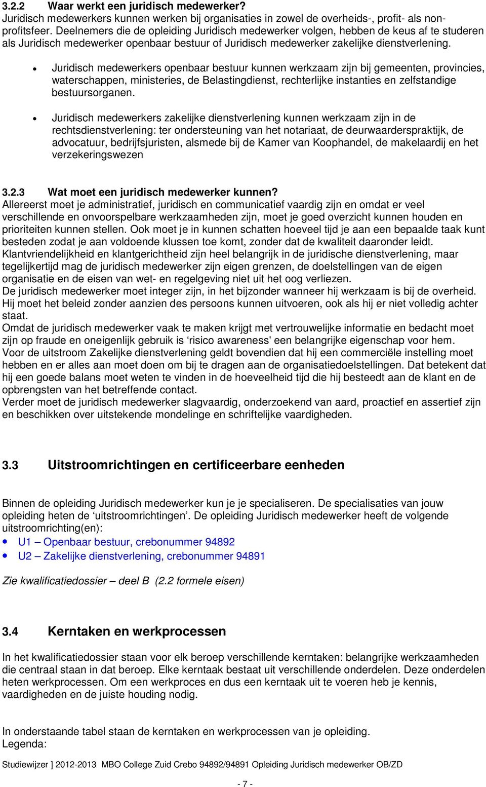 Juridisch medewerkers openbaar bestuur kunnen werkzaam zijn bij gemeenten, provincies, waterschappen, ministeries, de Belastingdienst, rechterlijke instanties en zelfstandige bestuursorganen.