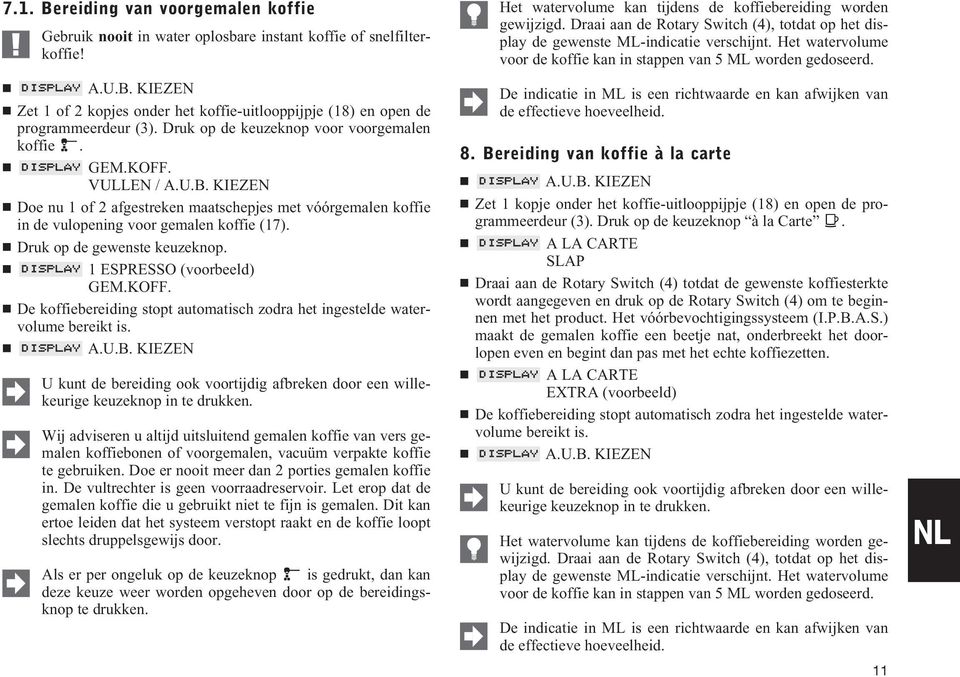 Druk op de gewenste keuzeknop. 1 ESPRESSO (voorbeeld) GEM.KOFF. De koffiebereiding stopt automatisch zodra het ingestelde watervolume bereikt is.