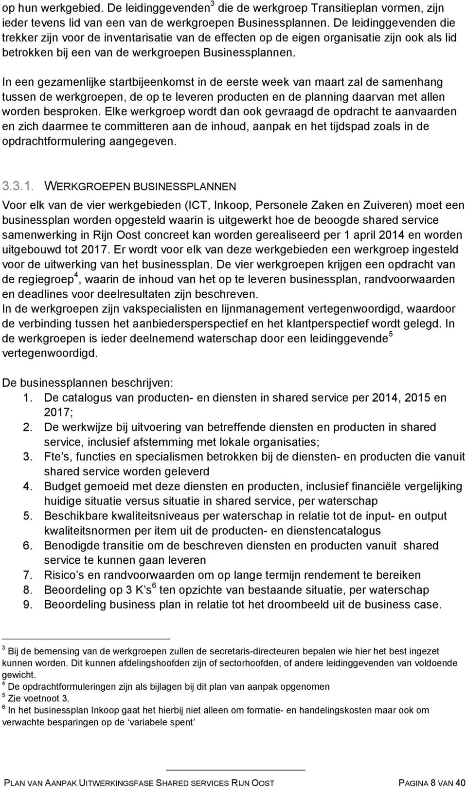 In een gezamenlijke startbijeenkomst in de eerste week van maart zal de samenhang tussen de werkgroepen, de op te leveren producten en de planning daarvan met allen worden besproken.